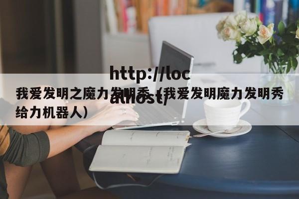 我爱发明之魔力发明秀（我爱发明魔力发明秀给力机器人）