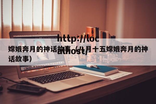 嫦娥奔月的神话故事（八月十五嫦娥奔月的神话故事）