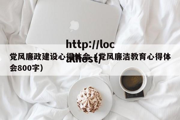 党风廉政建设心得体会（党风廉洁教育心得体会800字）