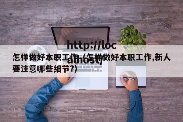 怎样做好本职工作(怎样做好本职工作,新人要注意哪些细节?)